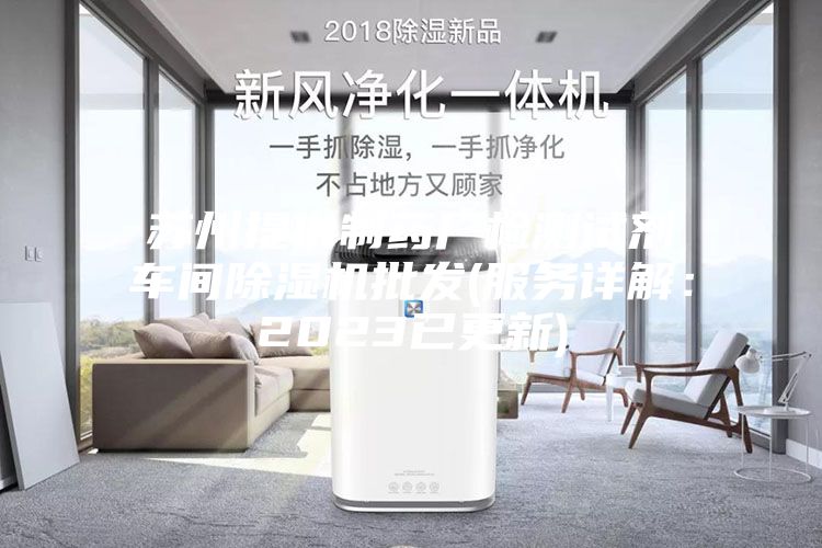 苏州提供制药厂检测试剂车间除湿机批发(服务详解：2023已更新)