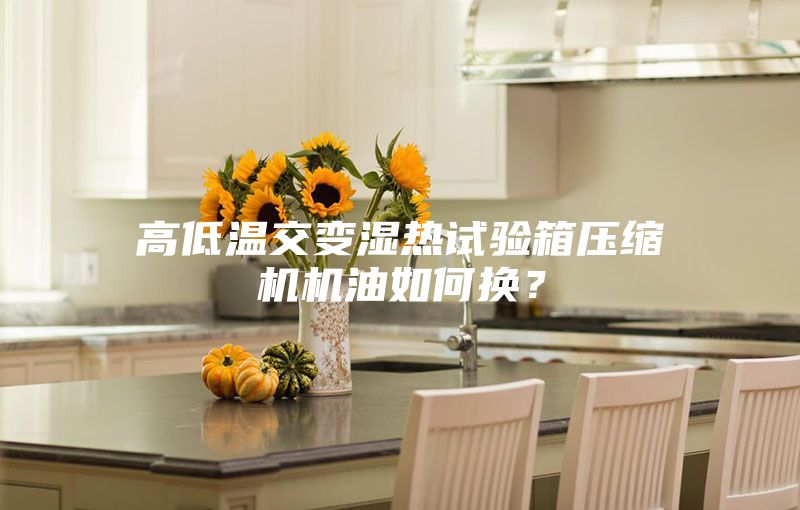 高低温交变湿热试验箱压缩机机油如何换？