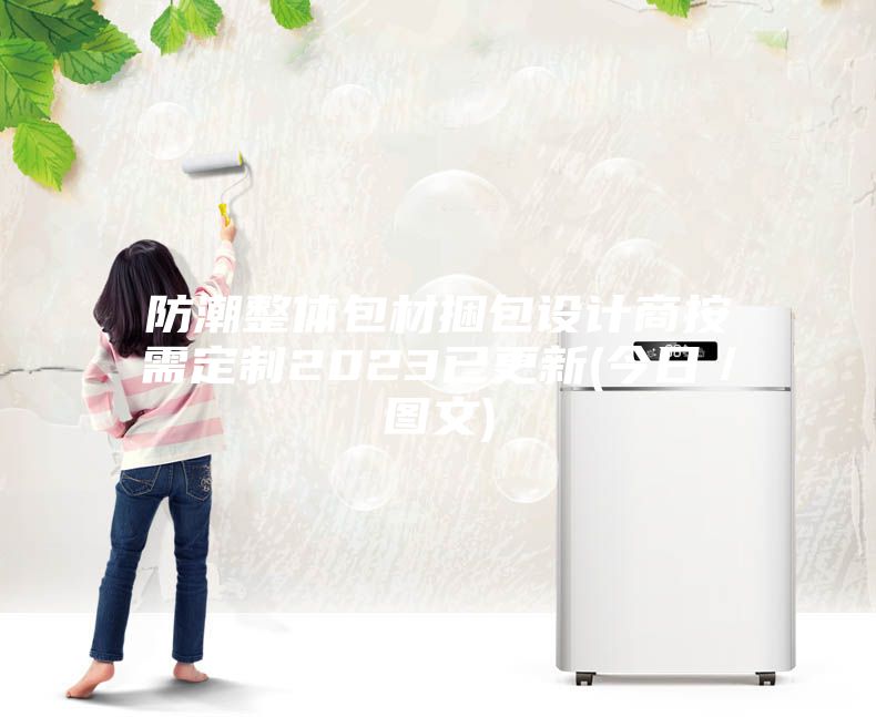 防潮整体包材捆包设计商按需定制2023已更新(今日／图文)
