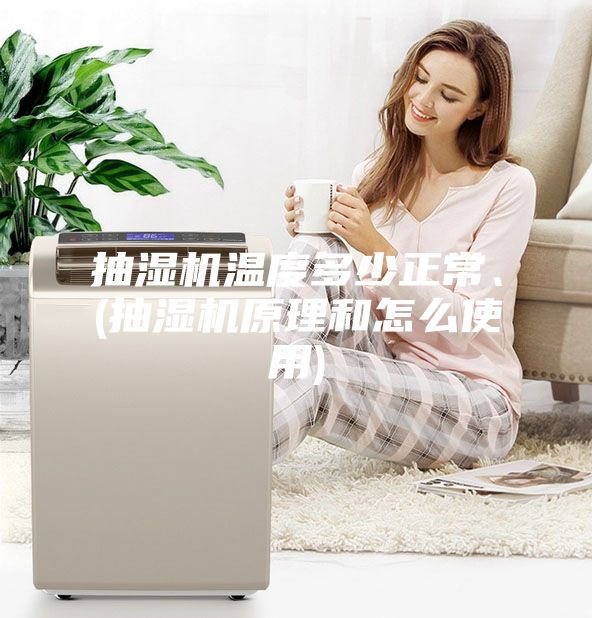抽湿机温度多少正常、(抽湿机原理和怎么使用)