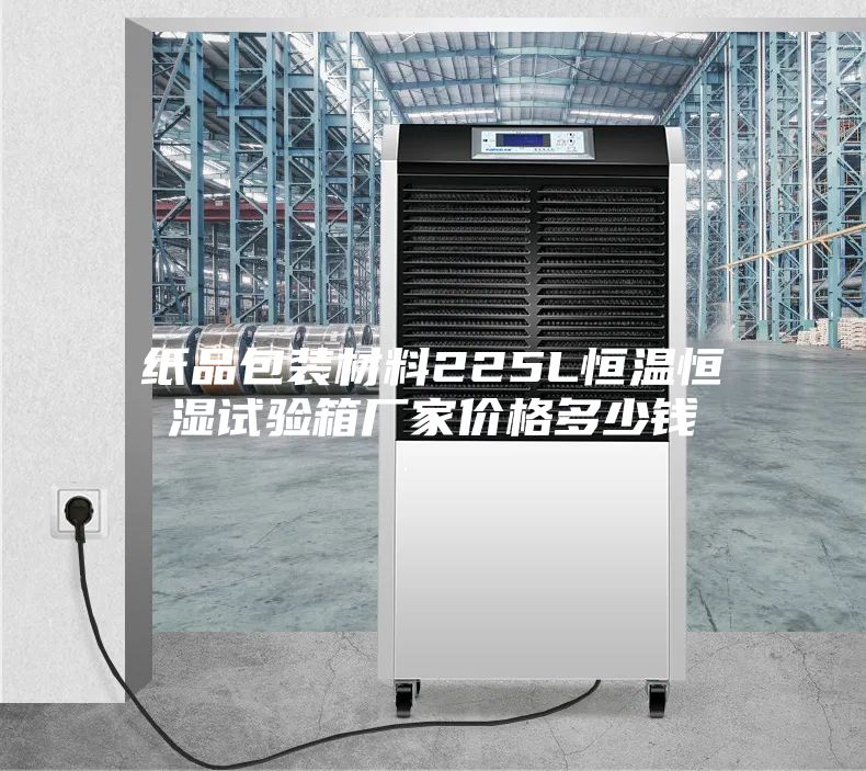 纸品包装材料225L恒温恒湿试验箱厂家价格多少钱