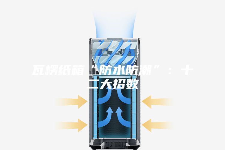 瓦楞纸箱“防水防潮”：十二大招数