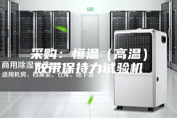 采购：恒温（高温）胶带保持力试验机