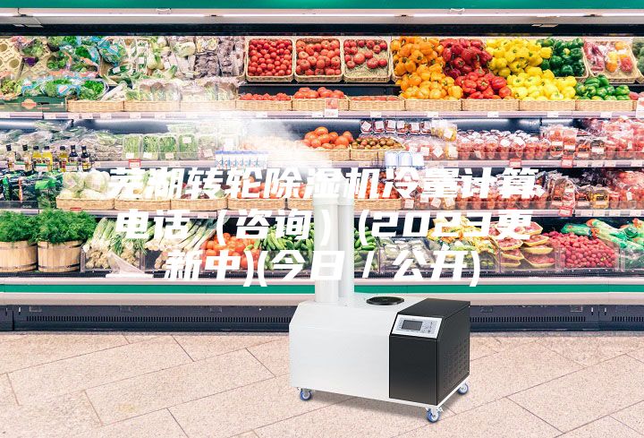 芜湖转轮除湿机冷量计算电话(咨询)(2023更新中)(今日/公开)