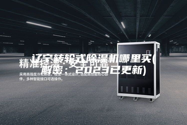 辽宁转轮式除湿机哪里买(解密：2023已更新)