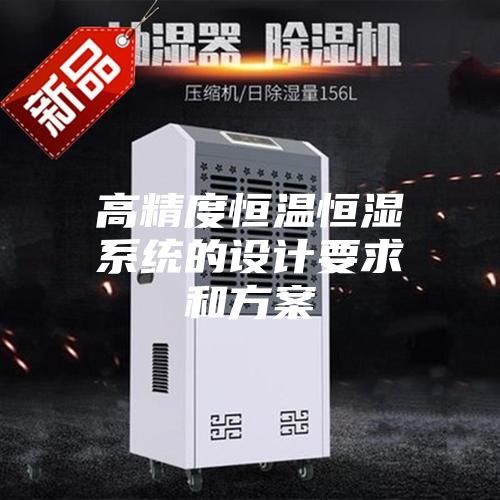 高精度恒温恒湿系统的设计要求和方案