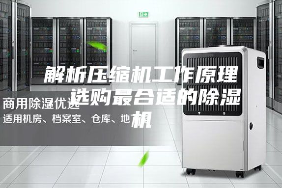解析压缩机工作原理，选购最合适的除湿机