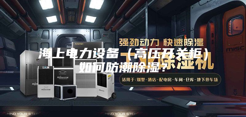 海上电力设备（高压开关柜）如何防潮除湿？