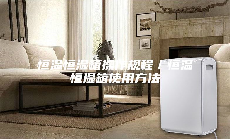 恒温恒湿箱操作规程／恒温恒湿箱使用方法