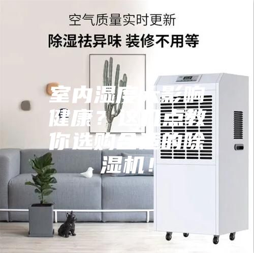 室内湿度大影响健康？这几点教你选购合适的除湿机！