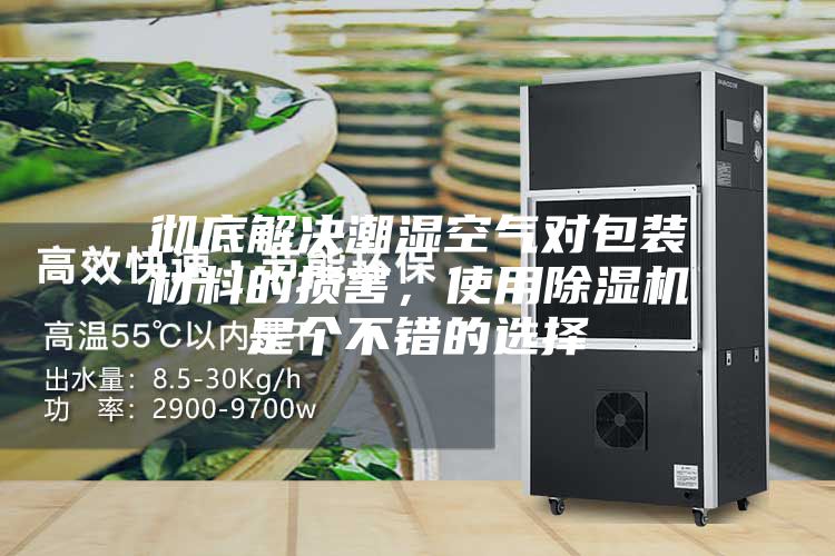 彻底解决潮湿空气对包装材料的损害，使用除湿机是个不错的选择