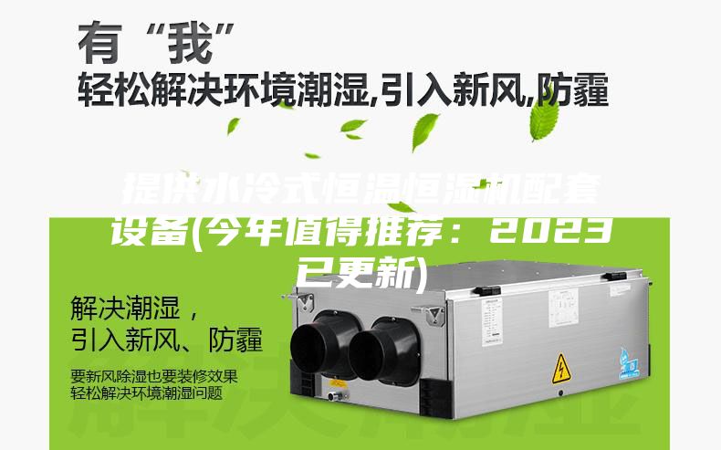 提供水冷式恒温恒湿机配套设备(今年值得推荐：2023已更新)