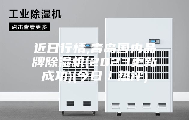 近日行情,青岛国内品牌除湿机(2023更新成功)(今日／热评)