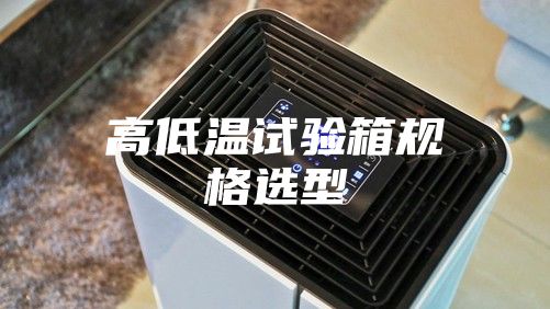 高低温试验箱规格选型