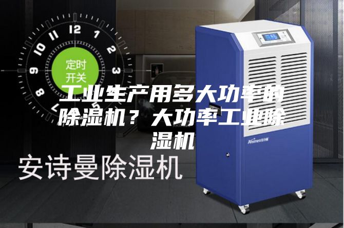 工业生产用多大功率的除湿机？大功率工业除湿机