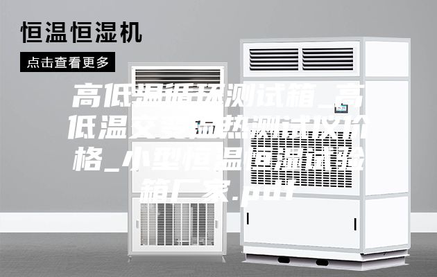 高低温循环测试箱_高低温交变湿热测试仪价格_小型恒温恒湿试验箱厂家.pdf