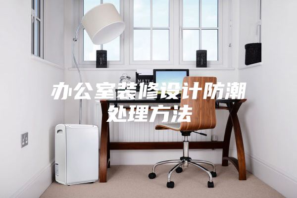办公室装修设计防潮处理方法