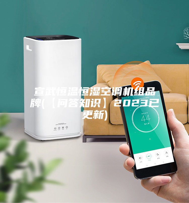 宣武恒温恒湿空调机组品牌(【问答知识】2023已更新)