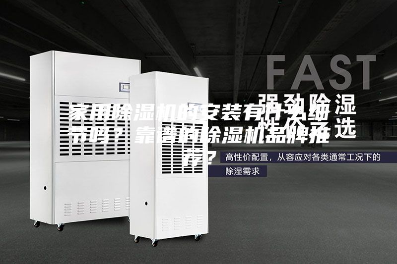 家用除湿机的安装有什么细节吗？靠谱的除湿机品牌推荐？