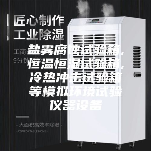 盐雾腐蚀试验箱,恒温恒湿试验箱,冷热冲击试验箱等模拟环境试验仪器设备
