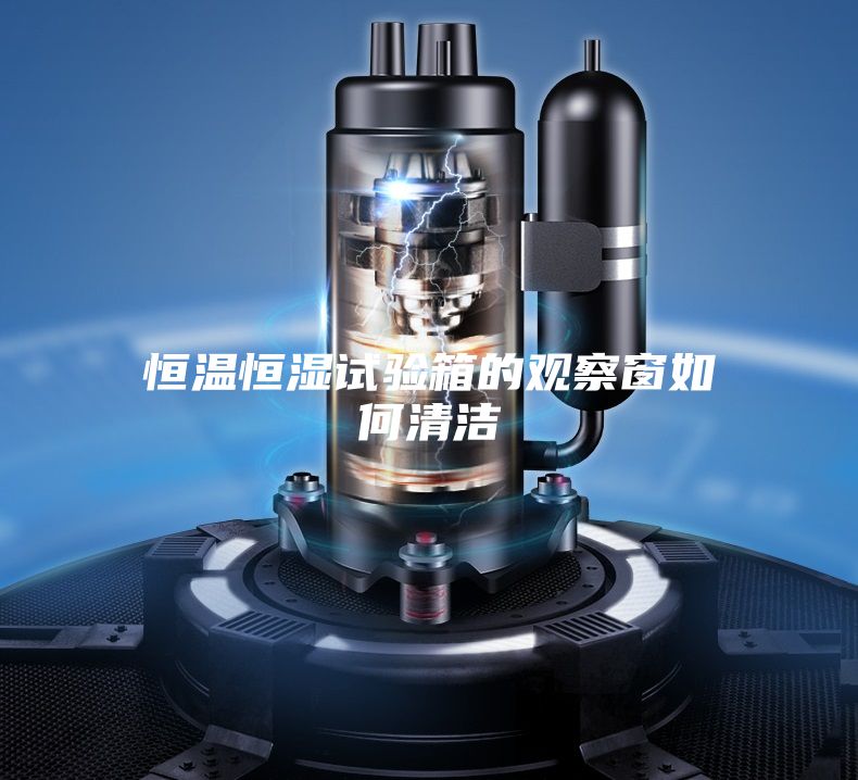 恒温恒湿试验箱的观察窗如何清洁