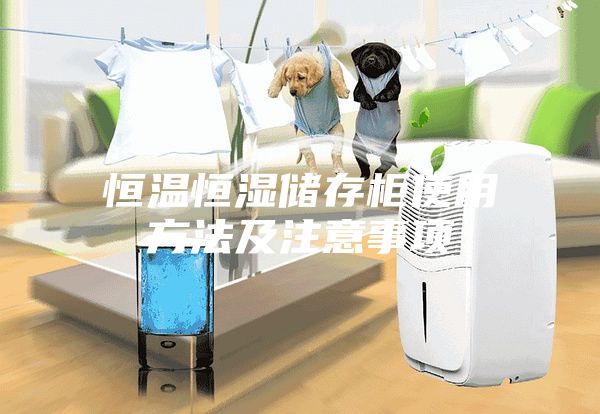 恒温恒湿储存柜使用方法及注意事项