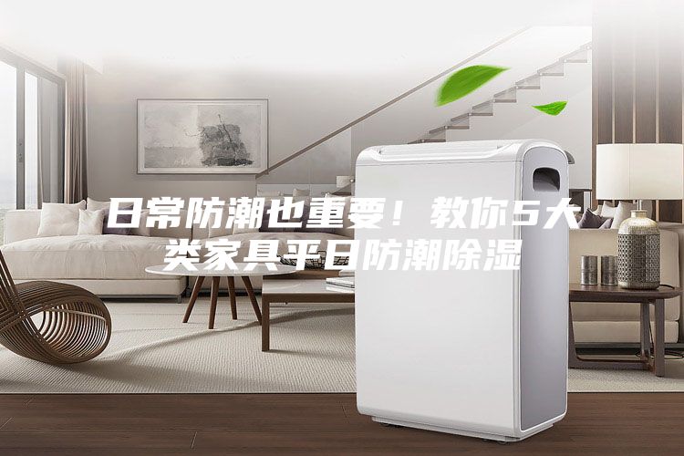 日常防潮也重要！教你5大类家具平日防潮除湿