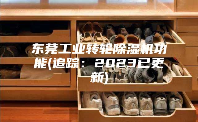 东莞工业转轮除湿机功能(追踪：2023已更新)