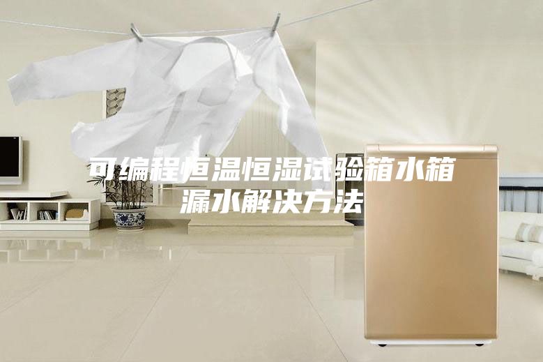 可编程恒温恒湿试验箱水箱漏水解决方法