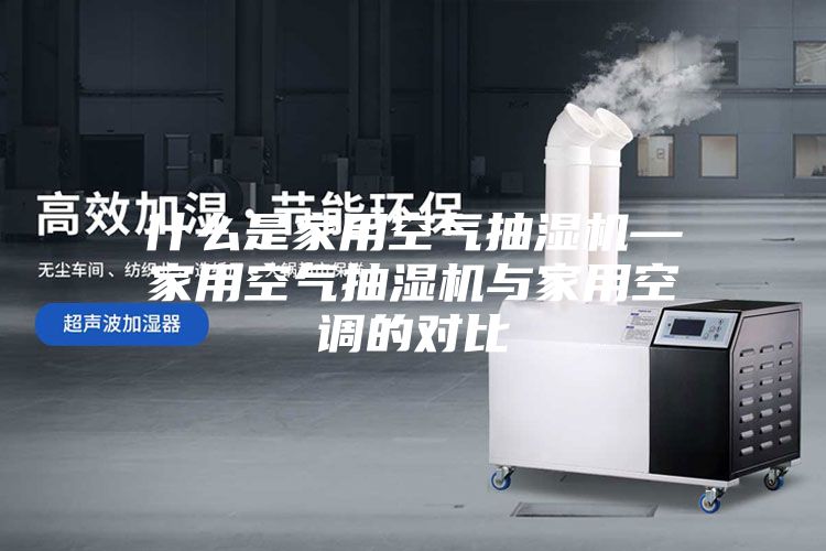 什么是家用空气抽湿机—家用空气抽湿机与家用空调的对比