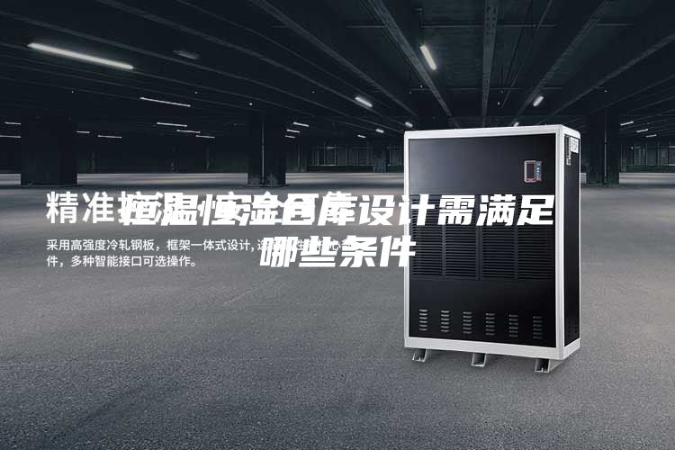 恒温恒湿仓库设计需满足哪些条件