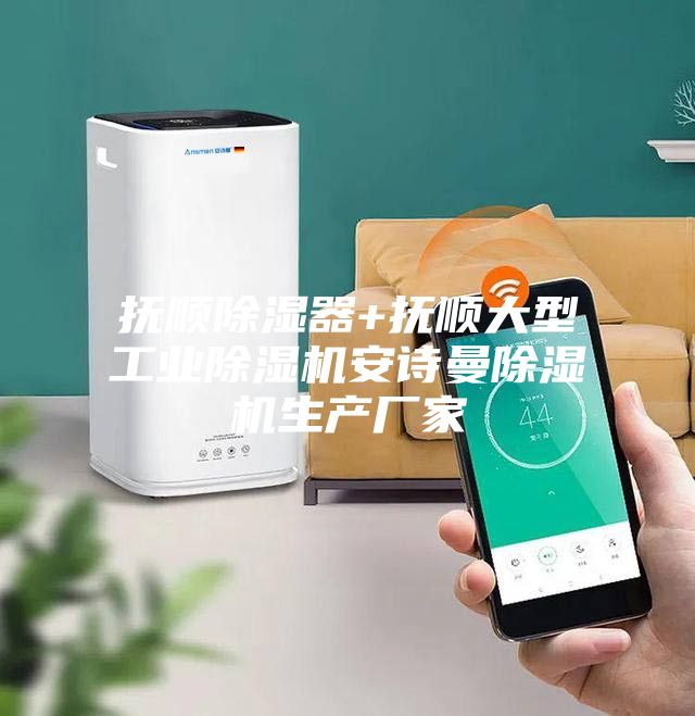 抚顺除湿器+抚顺大型工业除湿机安诗曼除湿机生产厂家