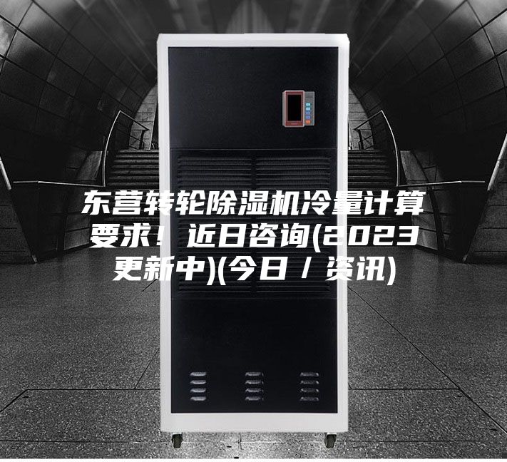 东营转轮除湿机冷量计算要求！近日咨询(2023更新中)(今日／资讯)