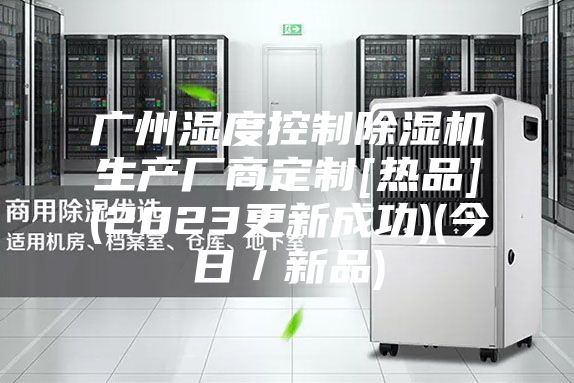 广州湿度控制除湿机生产厂商定制[热品](2023更新成功)(今日／新品)