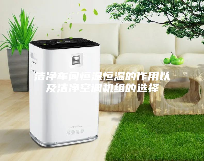 洁净车间恒温恒湿的作用以及洁净空调机组的选择