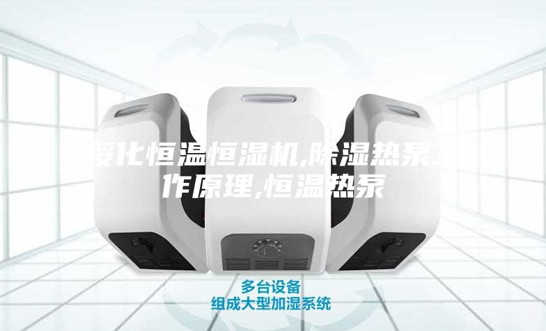 绥化恒温恒湿机,除湿热泵工作原理,恒温热泵