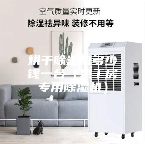 烘干除湿机多少钱一台（烘干房专用除湿机）