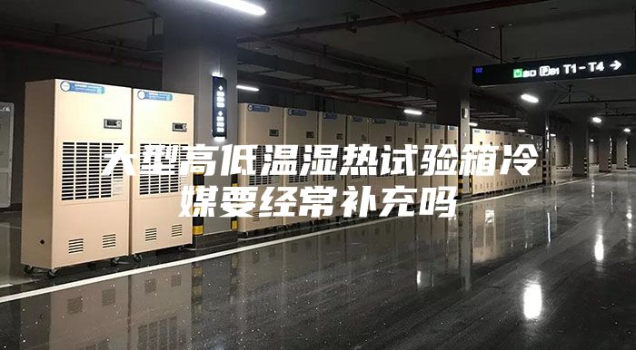 大型高低温湿热试验箱冷媒要经常补充吗