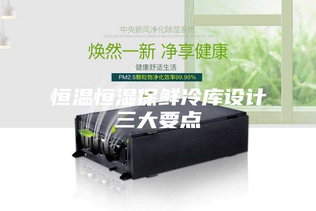 恒温恒湿保鲜冷库设计三大要点