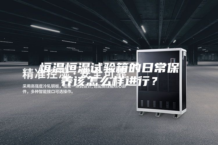 恒温恒湿试验箱的日常保养该怎么样进行？