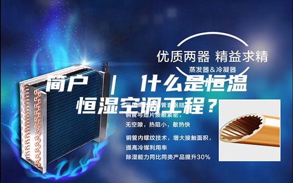 简户 ｜ 什么是恒温恒湿空调工程？