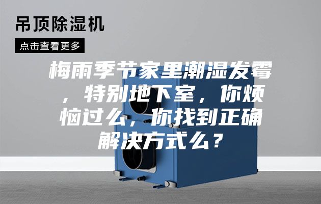 梅雨季节家里潮湿发霉，特别地下室，你烦恼过么，你找到正确解决方式么？
