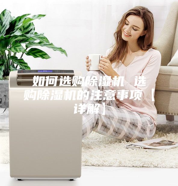 如何选购除湿机 选购除湿机的注意事项【详解】