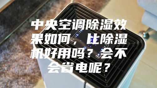 中央空调除湿效果如何，比除湿机好用吗？会不会省电呢？
