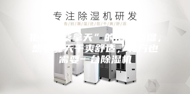 拒绝“桑拿天”的闷热潮湿，想要夏天干爽舒适，北方也需要一台除湿机