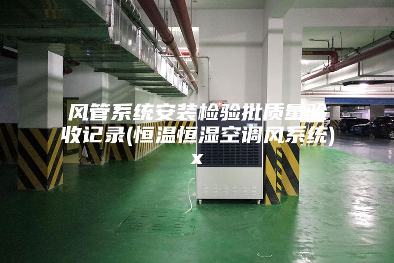 风管系统安装检验批质量验收记录(恒温恒湿空调风系统)x