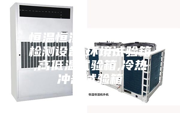 恒温恒湿试验箱,环境检测设备,环境试验箱,高低温试验箱,冷热冲击试验箱