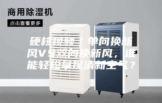 硬核视频｜单向换新风VS双向换新风，谁能轻松拿捏清新空气？