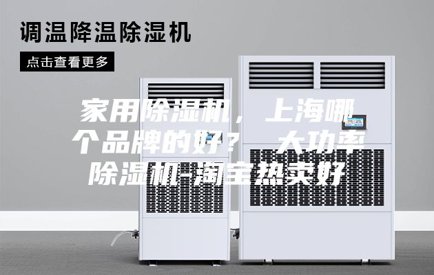 家用除湿机，上海哪个品牌的好？ 大功率除湿机-淘宝热卖好