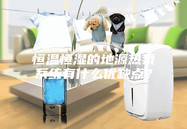 恒温恒湿的地源热泵系统有什么优缺点？